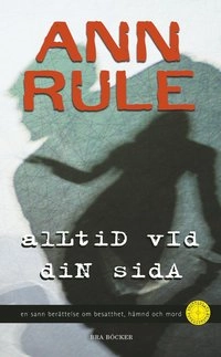 Alltid vid din sida : en sann berättelse om besatthet, hämnd och mord; Ann Rule; 2006