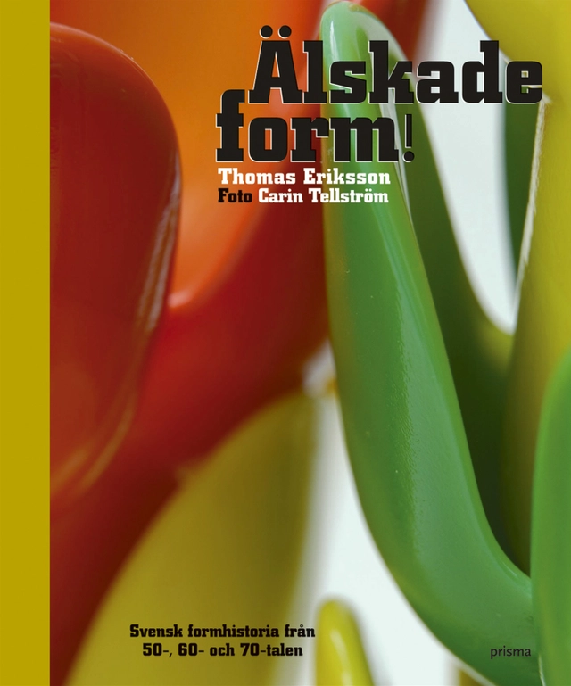 Älskade form : svensk formhistoria från 50-, 60- och 70-talen; Thomas Eriksson; 2006