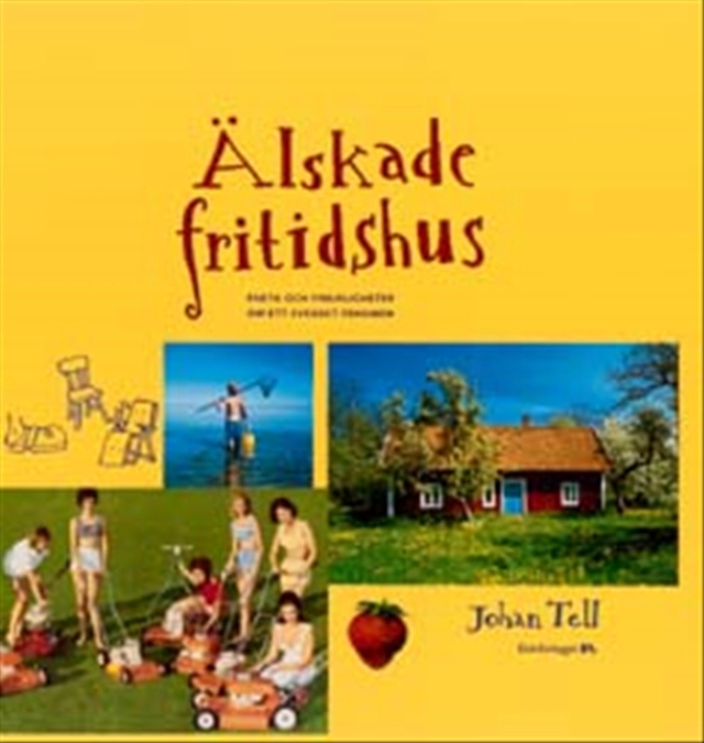 Älskade fritidshus : Fakta och finurligheter om ett svenskt fenomen; Johan Tell; 2002