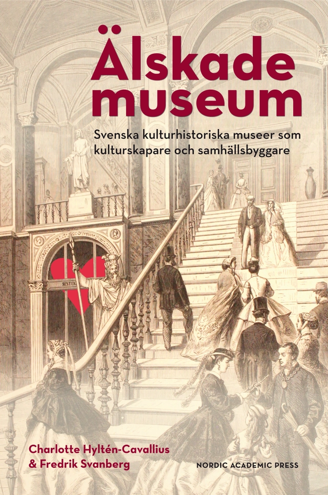 Älskade museum : svenska kulturhistoriska museer som kulturproducenter och samhällsbyggare; Charlotte Hyltén-Cavallius, Fredrik Svanberg; 2016
