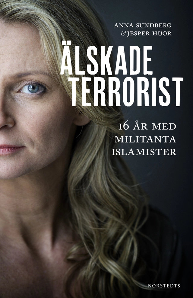 Älskade terrorist : 16 år med militanta islamister; Anna Sundberg, Jesper Huor; 2016