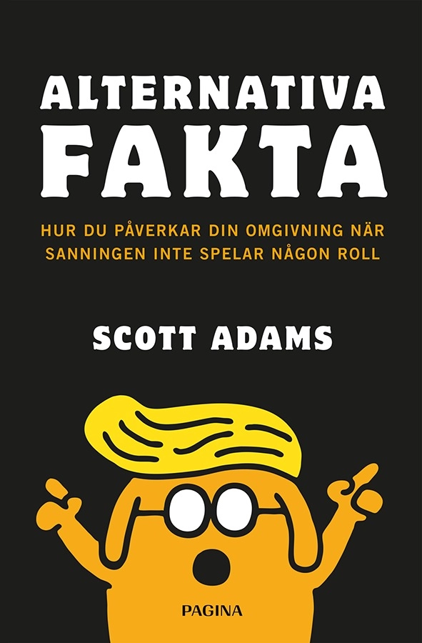 Alternativa fakta : hur du påverkar din omgivning när sanningen inte spelar någon roll; Scott Adams; 2018