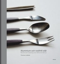 Aluminium och rostfritt stål : Skandinavisk bruksdesign från 1920-tal till 1970-tal; Thomas Lindblad; 2015