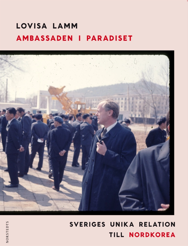 Ambassaden i paradiset : Sveriges unika relation till Nordkorea; Lovisa Lamm; 2012