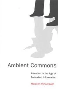 Ambient Commons : Attention in the Age of Embodied Information [Elektronisk resurs]; Malcolm McCullough; 2015
