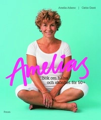 Amelias bok om hälsa och skönhet för 50+; Cattis Grant, Amelia Adamo; 2008