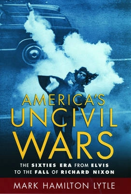 America's uncivil wars : the sixties era from Elvis to the fall of Richard Nixon; Mark H. Lytle; 2006