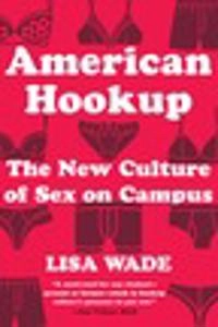 American hookup : the new culture of sex on campus; Lisa (Professor) Wade; 2018