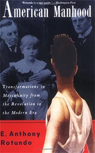 American manhood : transformations in masculinity from the revolution to the modern era; E. Anthony Rotundo; 1993