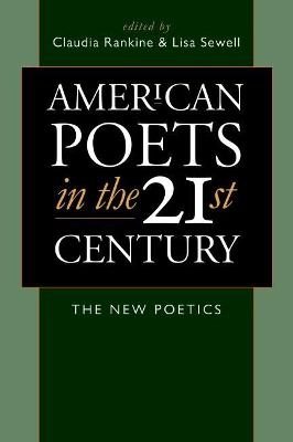 American poets in the 21st century : the new poetics; Claudia Rankine, Lisa Sewell; 2007