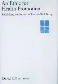An ethic for health promotion : rethinking the sources of human well-being; David Ross Buchanan; 2000