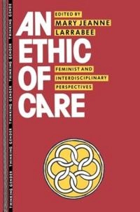 An ethic of care : feminist and interdiscipliniary perspectives; Mary J. Larrabee; 1993