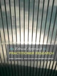 An ethical approach to practitioner research : dealing with issues and dilemmas in action research; Anne Campbell, Susan Groundwater-Smith; 2007