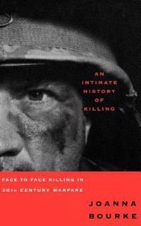 An intimate history of killing : face-to-face killing in twentieth-century warfare; Joanna Bourke; 1999