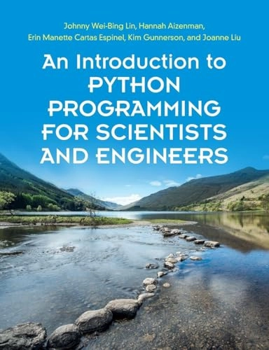 An Introduction to Python Programming for Scientists and Engineers; Johnny Wei-Bing Lin, Hannah Aizenman, Erin Manette Cartas Espinel, Kim Gunnerson, Joanne Liu; 2022
