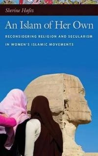An Islam of her own : reconsidering religion and secularism in women's Islamic movements; Sherine Hafez; 2011
