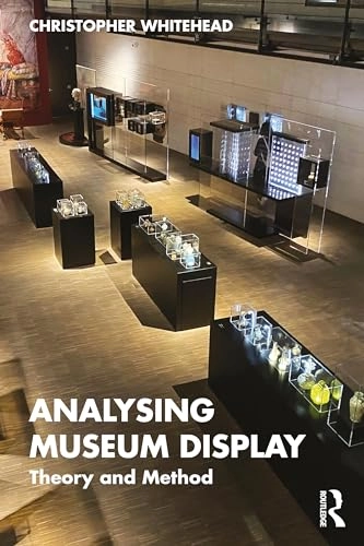 Analysing museum display : theory and method; Christopher Whitehead; 2025