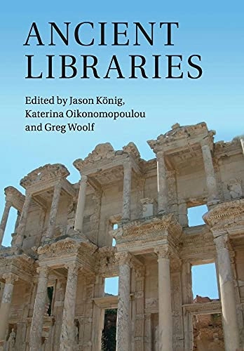 Ancient libraries; Jason König, Aikaterini Oikonomopoulou, Greg Woolf; 2013