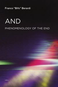 And : phenomenology of the end : sensibility and connective mutation; Franco Berardi; 2015
