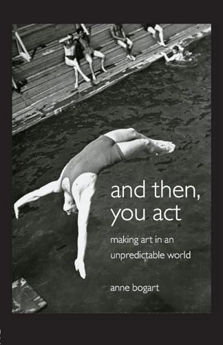 And then, you act : making art in an unpredictable world; Anne Bogart; 2007