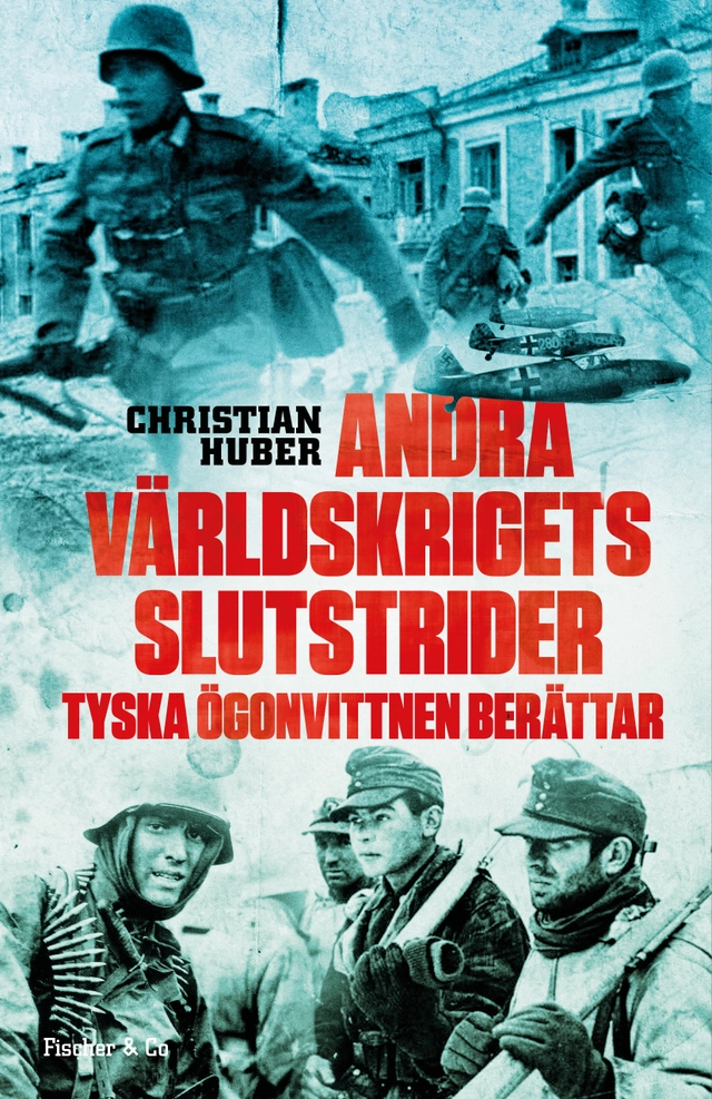 Andra världskrigets slutstrider : tyska ögonvittnen berättar; Christian Huber; 2017