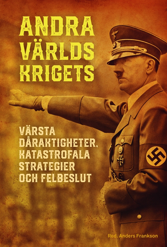 Andra världskrigets värsta dåraktigheter, katastrofala strategier och felbeslut; Anders Frankson; 2022