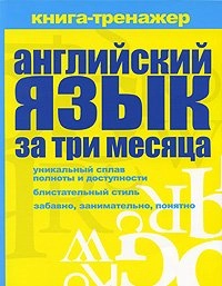 Английский язык за три месяца: самоучитель : книга-тренажер; Ольга Алексеевна Кутумина