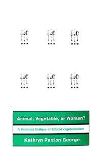 Animal, vegetable, or woman? : a feminist critique of ethical vegetarianism; Kathryn Paxton George; 2000