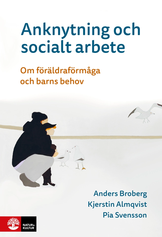 Anknytning och socialt arbete : Om föräldraförmåga och barns behov; Anders Broberg, Kjerstin Almqvist, Pia Svensson; 2025