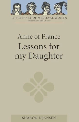 Anne of France: Lessons for my Daughter; Sharon L Jansen, Sharon L Jansen, Sharon L Jansen; 2012