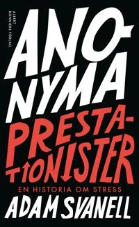 Anonyma prestationister : en historia om stress; Adam Svanell; 2020