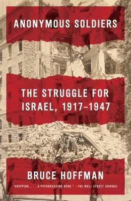 Anonymous soldiers : the struggle for Israel, 1917-1947; Bruce Hoffman; 2016