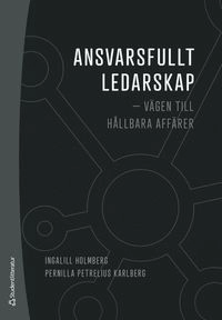 Ansvarsfullt ledarskap : vägen till hållbara affärer; Ingalill Holmberg, Pernilla Petrélius Karlberg; 2020