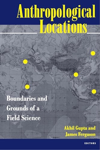 Anthropological locations : boundaries and grounds of a field science; Akhil Gupta, James Ferguson; 1997