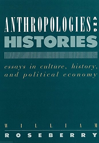 Anthropologies and histories : essays in culture, history, and political economy; William Roseberry; 1989