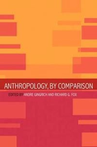 Anthropology, by comparison; Andre Gingrich, Richard Gabriel Fox; 2002