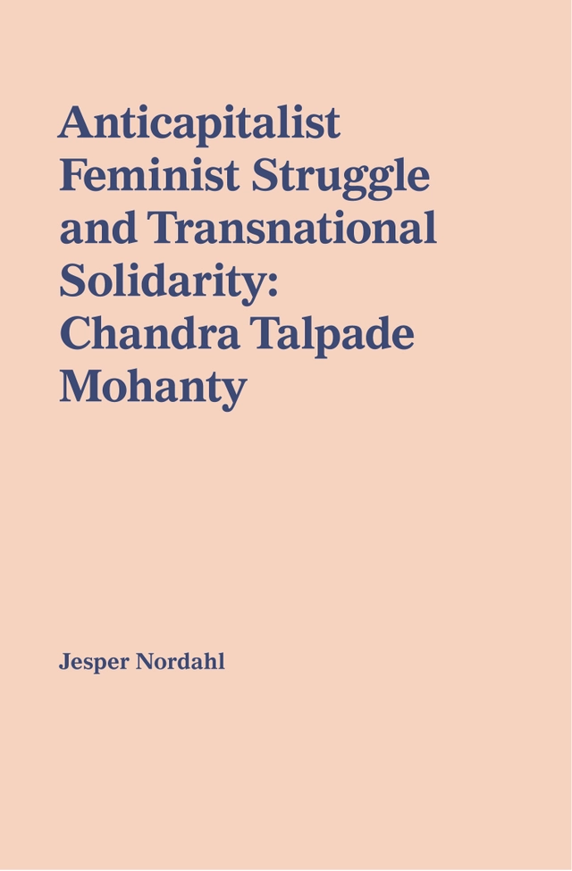 Anticapitalist feminist struggle and transnational solidarity : Chandra Talpade Mohanty; Jesper Nordahl; 2019