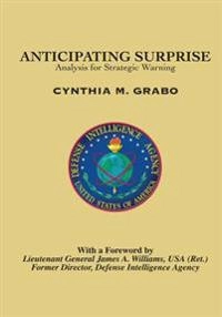 Anticipating Surprise: Analysis for Strategic Warning; Cynthia M Grabo; 2016