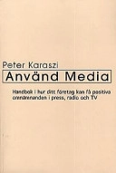 Använd media : handbok i hur ditt företag kan få positiva omnämnanden i press, radio och TV; Peter Karaszi; 1998