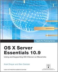 Apple Pro Training Series: OS X Server Essentials 10.9: Using and Supporting OS X Server on Mavericks; Arek Dreyer, Ben Greisler; 2014
