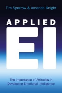 Applied Emotional Intelligence: The Importance of Attitudes in Developing E; Tim Sparrow, Amanda Knight; 2006