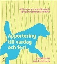 Apportering till vardag och fest : aktivering och grundläggande jaktprovsträning med klicker; Elsa Blomster, Lena Gunnarsson; 2012