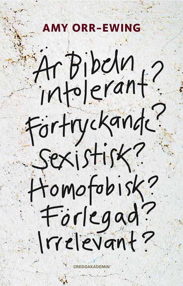 Är Bibeln intolerant? Förtryckande? Sexistisk? Homofobisk? Förlegad? Irrelevant?; Amy Orr-Ewing; 2016