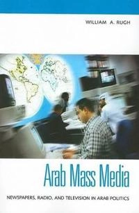 Arab mass media : newspapers, radio, and television in Arab politics; William A. Rugh; 2004