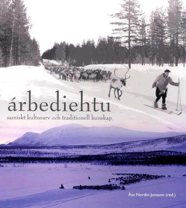 Árbediehtu : samiskt kulturarv och traditionell kunskap; Ann-atrin Blid, Greta Huuva, Kajsa Kuoljok, Solveig Labba, Eva Ljungdahl, Agneta Silversparf, Håkan Tunón; 2011