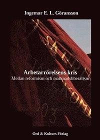 Arbetarrörelsens kris : mellan reformism och marknadsliberalism; Ingemar E. L. Göransson; 2011