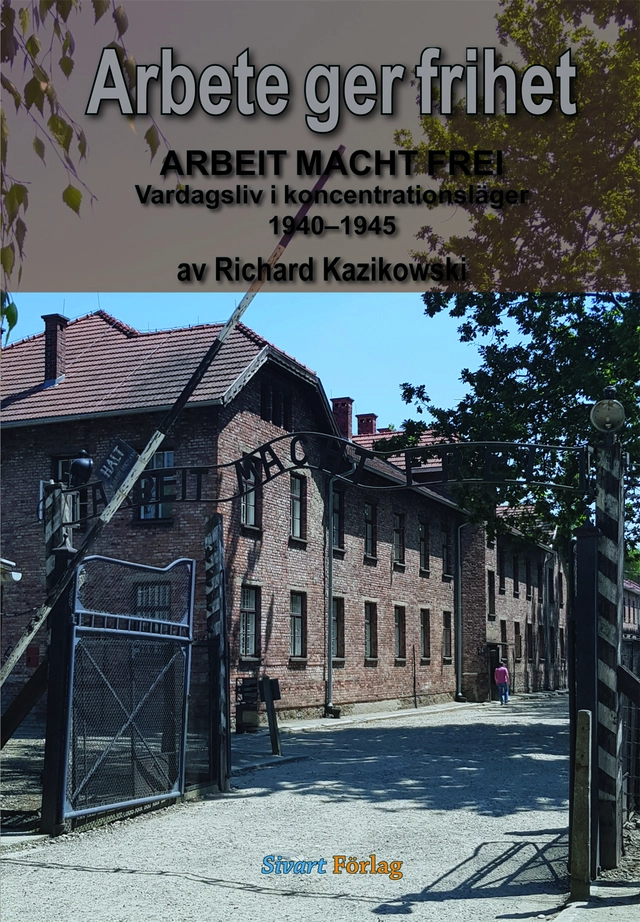Arbete ger frihet : vardagsliv i koncentrationsläger 1940-1945; Richard Kazikowski; 2020