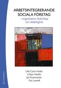 Arbetsintegrerande sociala företag - - organisation, ledarskap och delaktighet; Ulla-Carin Hedin, Urban Herlitz, Jari Kuosmanen, Eva Laurelii; 2015