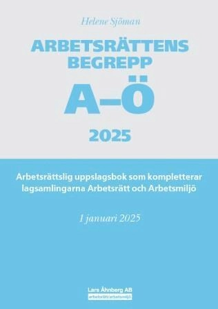 Arbetsrättens begrepp A-Ö 2025 : arbetsrättslig uppslagsbok som kompletterar lagsamlingarna Arbetsrätt och Arbetsmiljö; Helene Sjöman; 2025