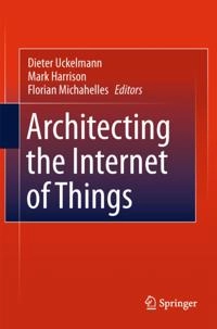 Architecting the Internet of Things; Dieter Uckelmann, Mark Harrison, Florian Michahelles; 2011